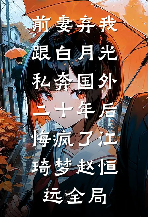 前妻弃我跟白月光私奔国外二十年后，悔疯了江琦梦赵恒远全局