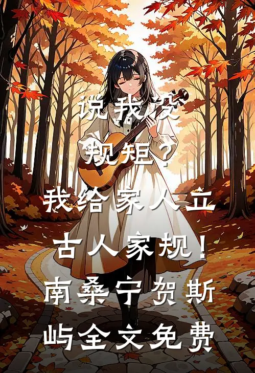 说我没规矩？我给家人立古人家规！南桑宁贺斯屿全文免费