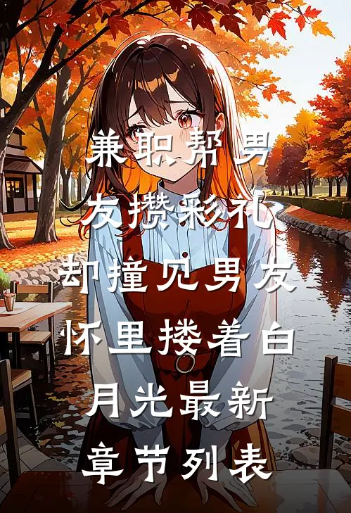 兼职帮男友攒彩礼，却撞见男友怀里搂着白月光最新章节列表