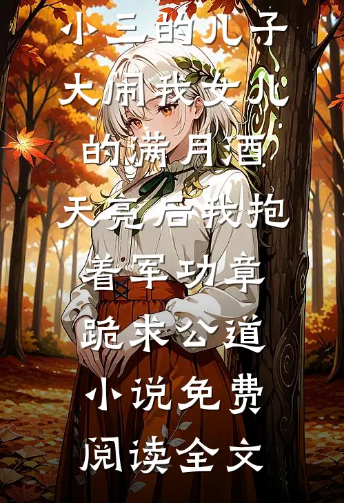 小三的儿子大闹我女儿的满月酒，天亮后我抱着军功章跪求公道小说免费阅读全文