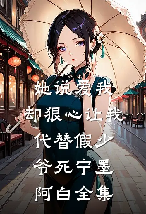 她说爱我，却狠心让我代替假少爷死宁墨阿白全集