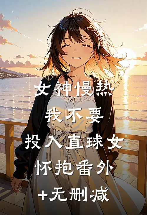 女神慢热我不要，投入直球女怀抱番外+无删减