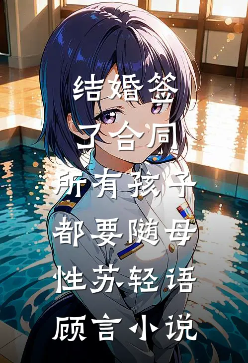 结婚签了合同，所有孩子都要随母性苏轻语顾言小说
