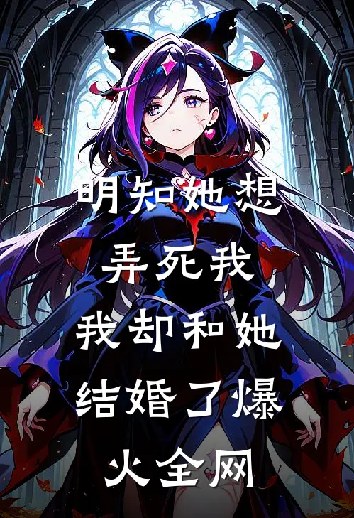 明知她想弄死我，我却和她结婚了爆火全网