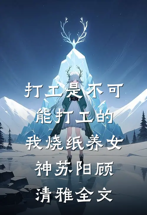 打工是不可能打工的，我烧纸养女神苏阳顾清雅全文