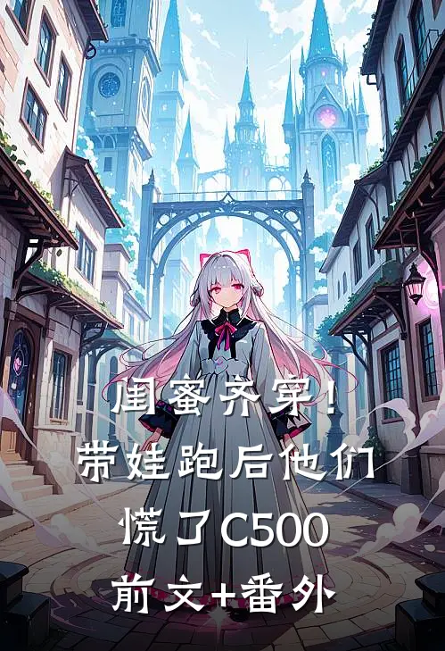 闺蜜齐穿！带娃跑后他们慌了C500前文+番外