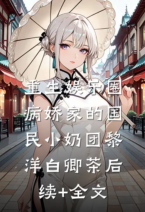 重生娱乐圈：病娇家的国民小奶团黎洋白卿茶后续+全文