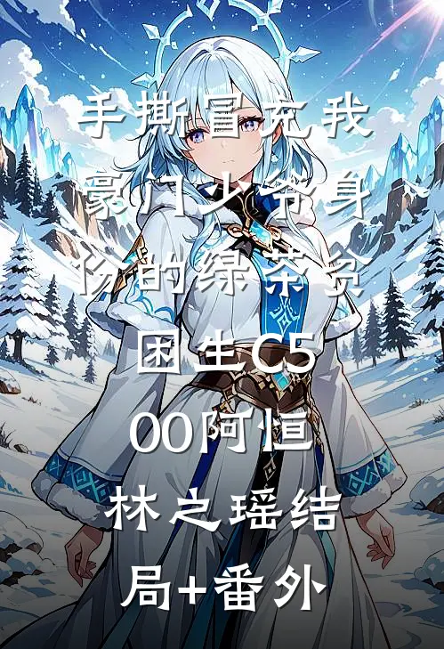 手撕冒充我豪门少爷身份的绿茶贫困生C500阿恒林之瑶结局+番外