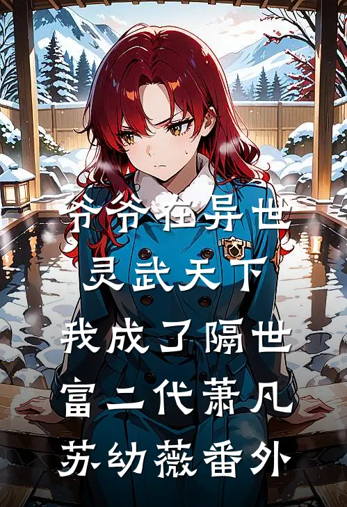 爷爷在异世灵武天下，我成了隔世富二代萧凡苏幼薇番外