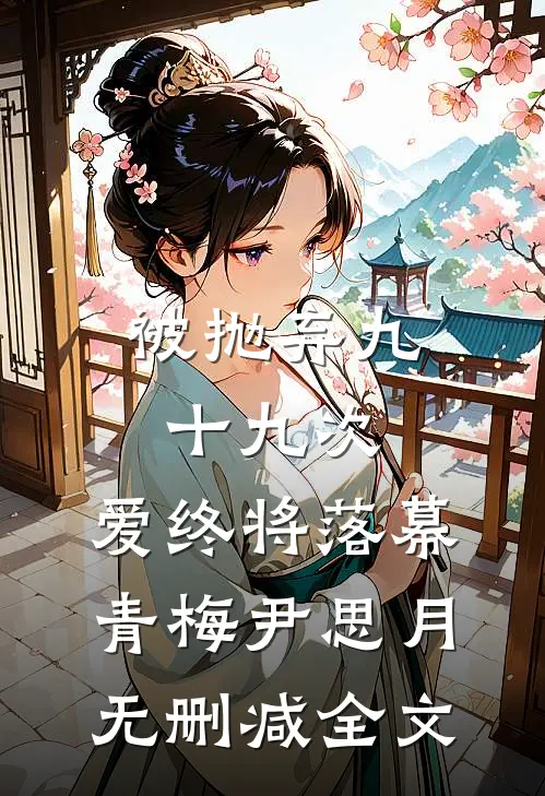 被抛弃九十九次，爱终将落幕青梅尹思月无删减全文