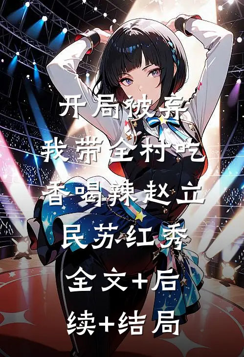 开局被弃：我带全村吃香喝辣赵立民苏红秀:全文+后续+结局