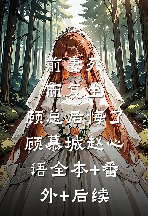 前妻死而复生，顾总后悔了顾慕城赵心语全本+番外+后续