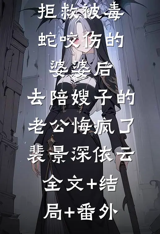 拒救被毒蛇咬伤的婆婆后，去陪嫂子的老公悔疯了裴景深依云全文+结局+番外