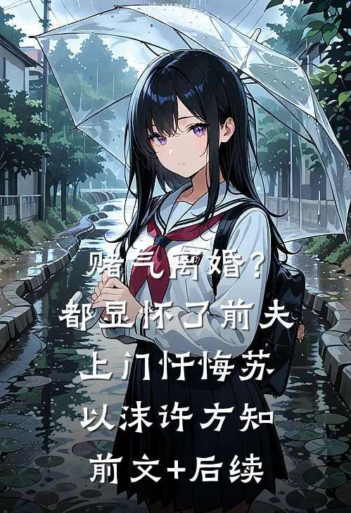 赌气离婚？都显怀了前夫上门忏悔苏以沫许方知前文+后续
