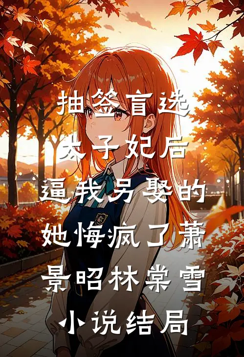 抽签盲选太子妃后，逼我另娶的她悔疯了萧景昭林棠雪小说结局