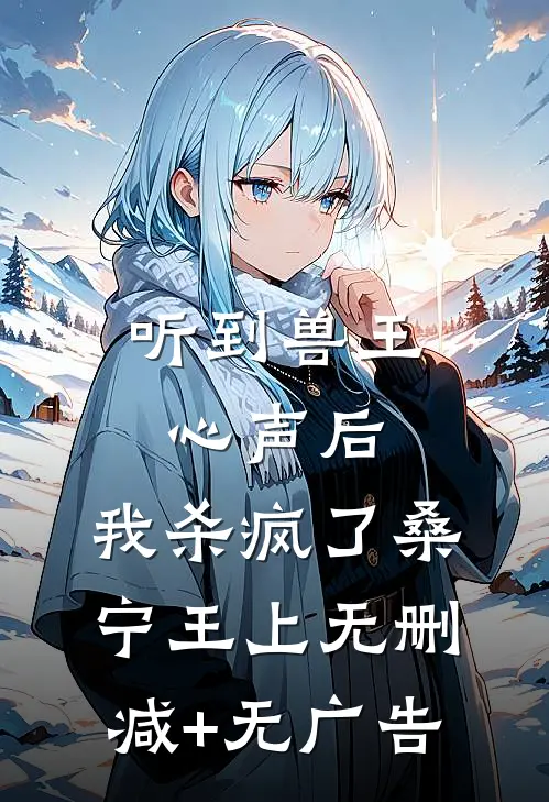 听到兽王心声后，我杀疯了桑宁王上无删减+无广告