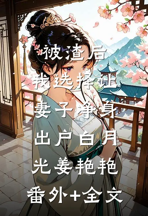 被渣后，我选择让妻子净身出户白月光姜艳艳:(番外)+(全文)