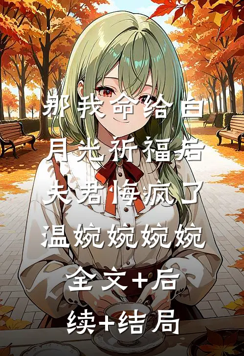 那我命给白月光祈福后，夫君悔疯了温婉婉婉婉:全文+后续+结局