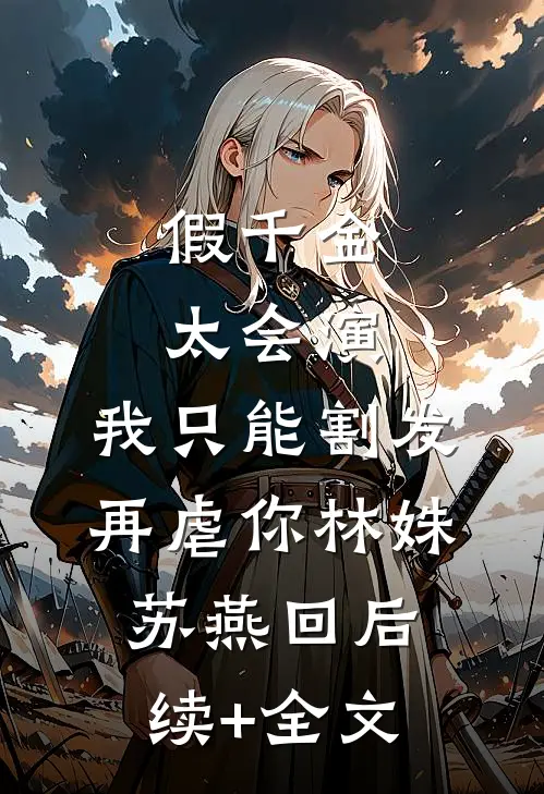 假千金太会演，我只能割发再虐你林姝苏燕回后续+全文