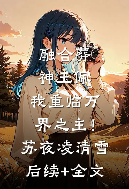 融合葬神玉佩，我重临万界之主！苏夜凌清雪后续+全文