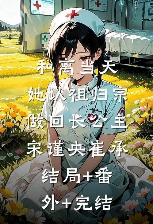 和离当天，她认祖归宗做回长公主宋谨央崔承:结局+番外+完结