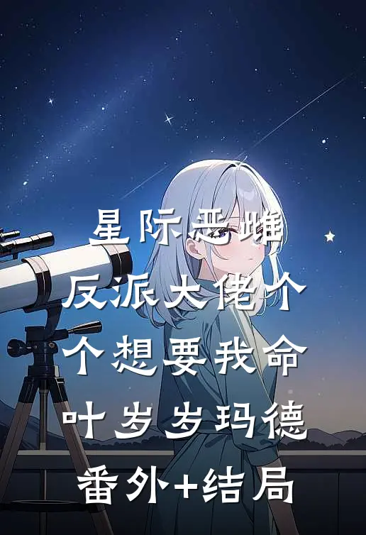 星际恶雌，反派大佬个个想要我命叶岁岁玛德(番外)+(结局)