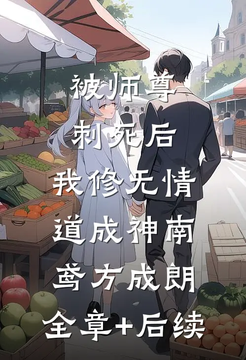 被师尊刺死后，我修无情道成神南鸢方成朗:全章+后续