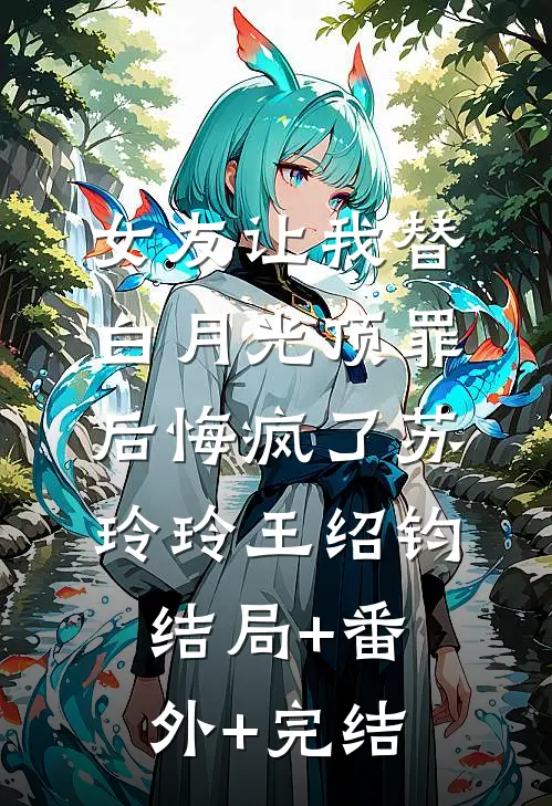 女友让我替白月光顶罪后悔疯了苏玲玲王绍钧结局+番外+完结