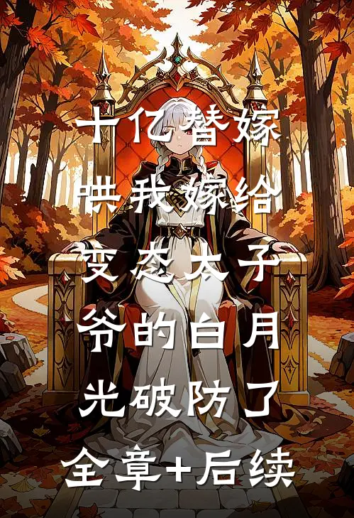 十亿替嫁，哄我嫁给变态太子爷的白月光破防了:全章+后续