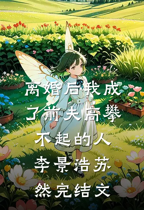 离婚后我成了前夫高攀不起的人李景浩苏然完结文