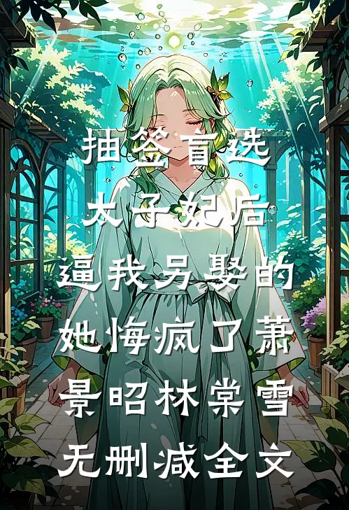 抽签盲选太子妃后，逼我另娶的她悔疯了萧景昭林棠雪无删减全文