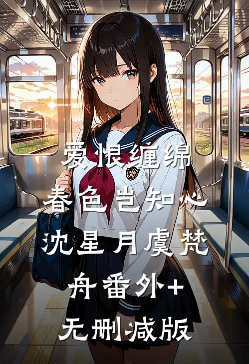 爱恨缠绵，春色岂知心沈星月虞梵舟番外+无删减版