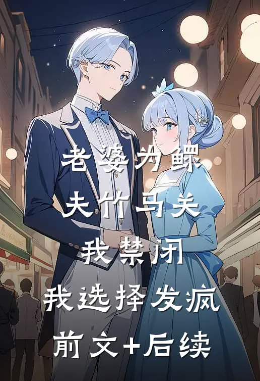 老婆为鳏夫竹马关我禁闭，我选择发疯前文+后续