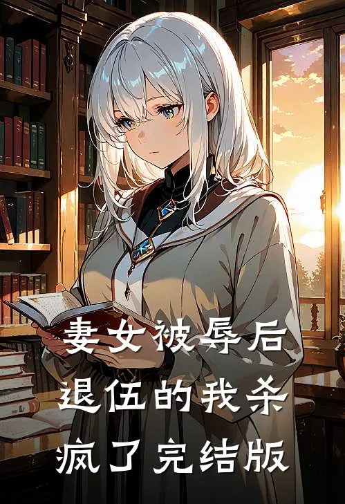 妻女被辱后，退伍的我杀疯了完结版