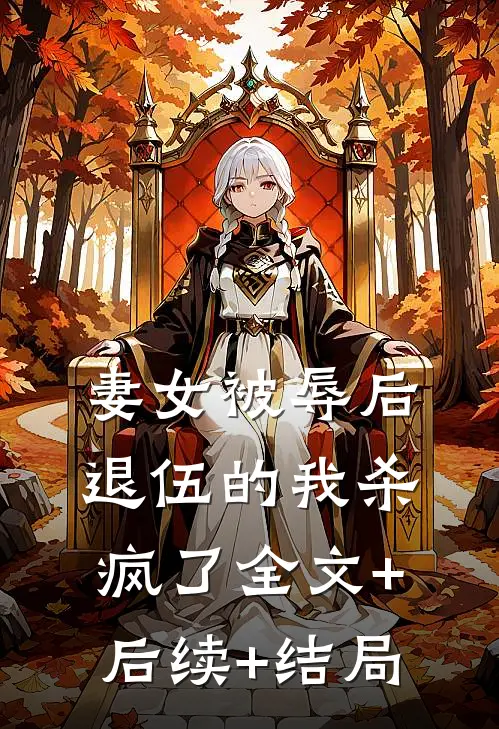 妻女被辱后，退伍的我杀疯了全文+后续+结局