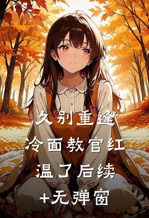 久别重逢：冷面教官红温了后续+无弹窗