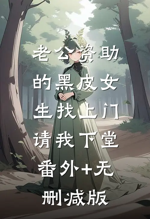 老公资助的黑皮女生找上门，请我下堂:番外+无删减版