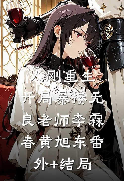 人刚重生，开局暴揍无良老师李霖春黄旭东(番外)+(结局)
