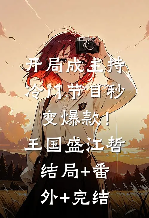 开局成主持，冷门节目秒变爆款！王国盛江哲结局+番外+完结