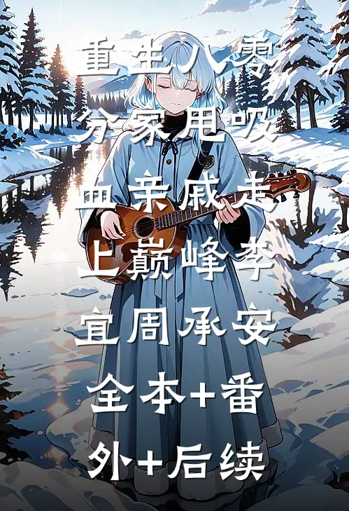 重生八零：分家甩吸血亲戚走上巅峰李宜周承安:全本+番外+后续