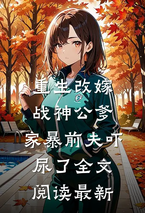 重生改嫁战神公爹，家暴前夫吓尿了全文阅读最新
