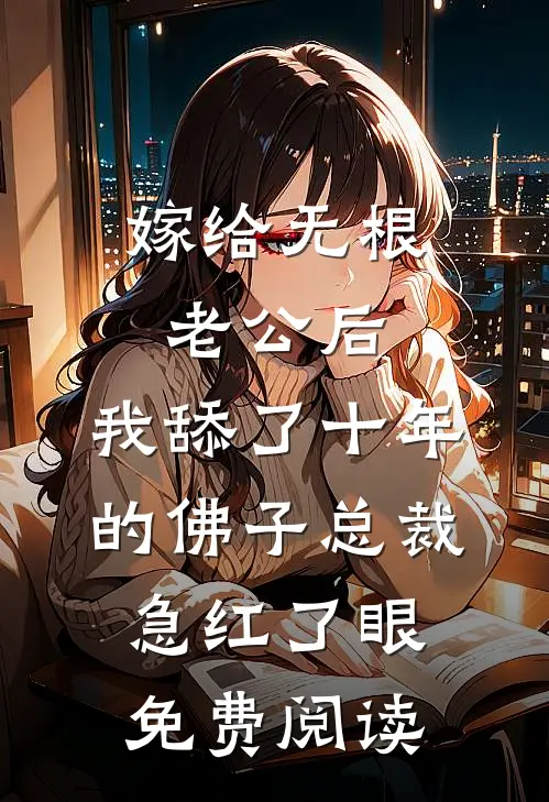 嫁给无根老公后，我舔了十年的佛子总裁急红了眼免费阅读