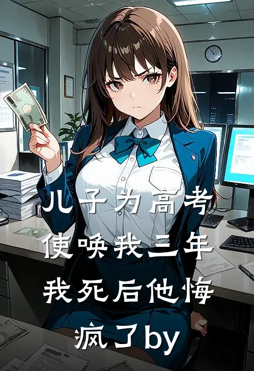 儿子为高考使唤我三年，我死后他悔疯了by