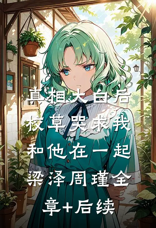 真相大白后，校草哭求我和他在一起梁泽周瑾全章+后续