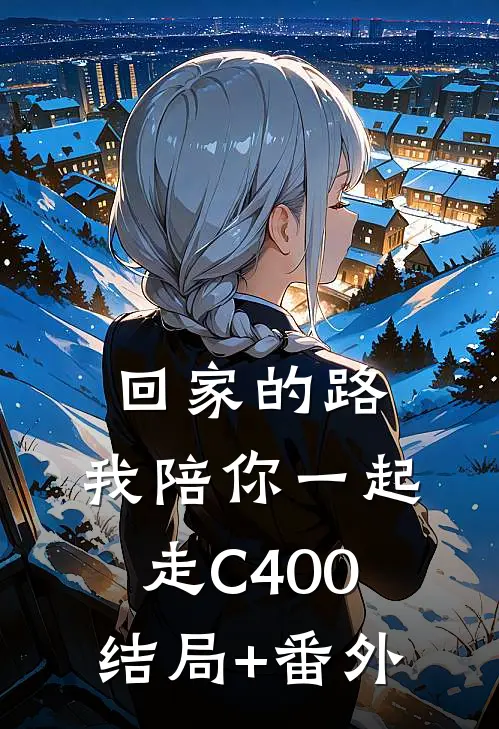 回家的路，我陪你一起走C400结局+番外