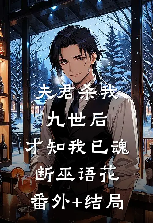 夫君杀我九世后，才知我已魂断巫语花:(番外)+(结局)