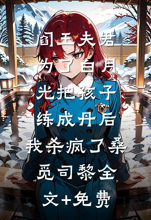阎王夫君为了白月光把孩子练成丹后，我杀疯了桑觅司黎全文+免费
