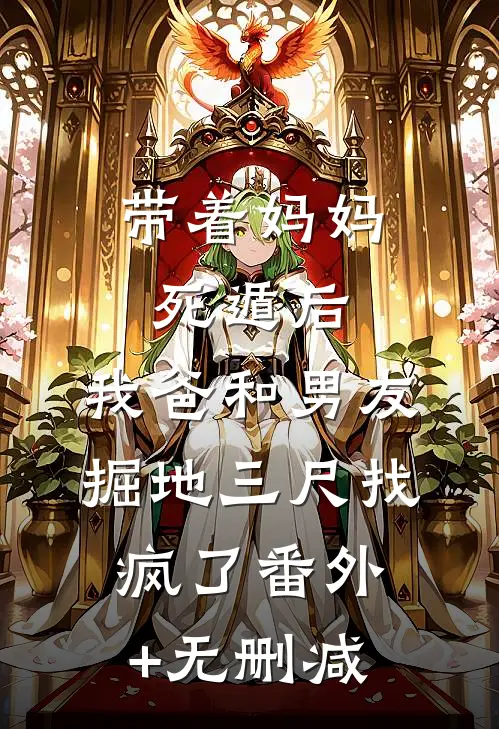 带着妈妈死遁后，我爸和男友掘地三尺找疯了番外+无删减
