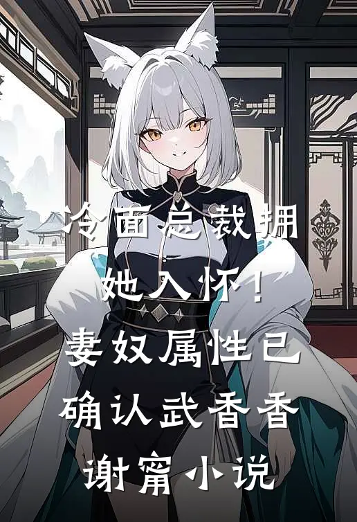 冷面总裁拥她入怀！妻奴属性已确认武香香谢甯小说