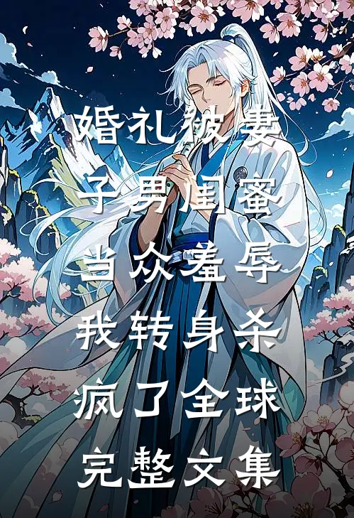 婚礼被妻子男闺蜜当众羞辱，我转身杀疯了全球完整文集